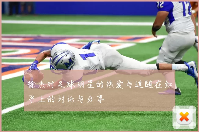 徐杰对足球明星的热爱与追随在知乎上的讨论与分享