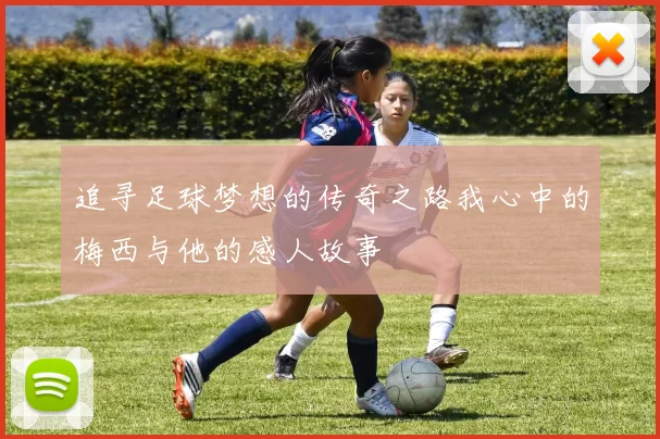 追寻足球梦想的传奇之路我心中的梅西与他的感人故事