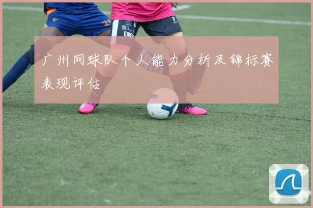 广州网球队个人能力分析及锦标赛表现评估