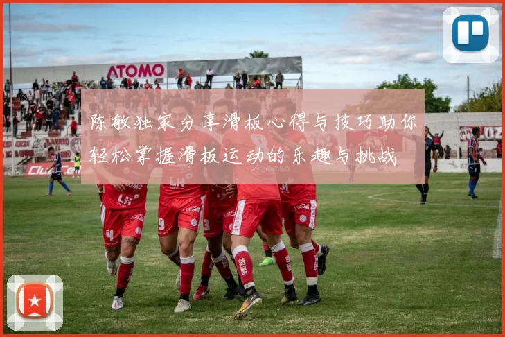 陈敏独家分享滑板心得与技巧助你轻松掌握滑板运动的乐趣与挑战